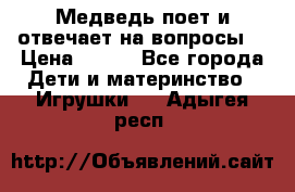 Медведь поет и отвечает на вопросы  › Цена ­ 600 - Все города Дети и материнство » Игрушки   . Адыгея респ.